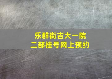 乐群街吉大一院二部挂号网上预约