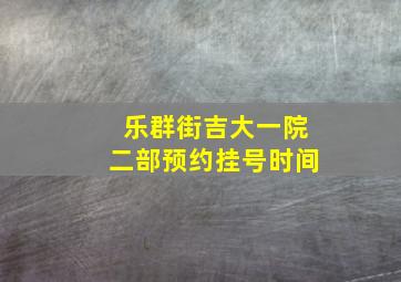 乐群街吉大一院二部预约挂号时间