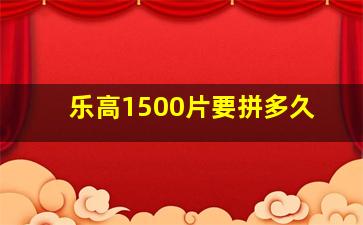 乐高1500片要拼多久