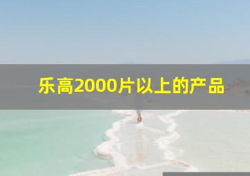 乐高2000片以上的产品