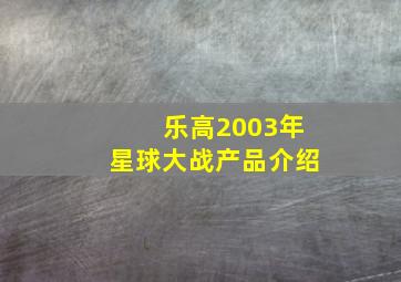 乐高2003年星球大战产品介绍