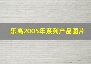 乐高2005年系列产品图片