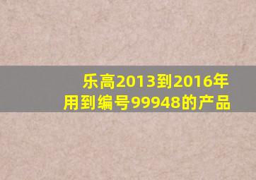 乐高2013到2016年用到编号99948的产品