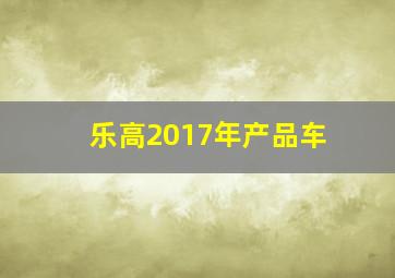 乐高2017年产品车