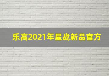 乐高2021年星战新品官方