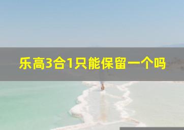 乐高3合1只能保留一个吗