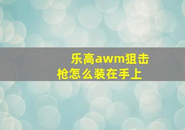 乐高awm狙击枪怎么装在手上