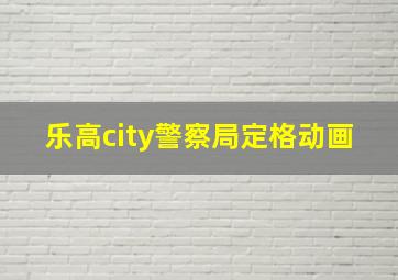 乐高city警察局定格动画