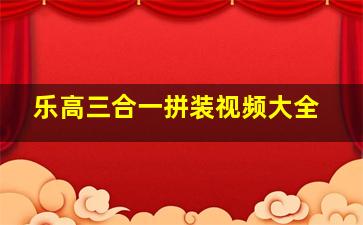 乐高三合一拼装视频大全