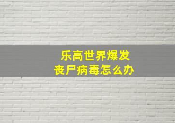 乐高世界爆发丧尸病毒怎么办