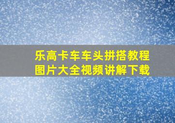 乐高卡车车头拼搭教程图片大全视频讲解下载