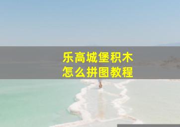 乐高城堡积木怎么拼图教程