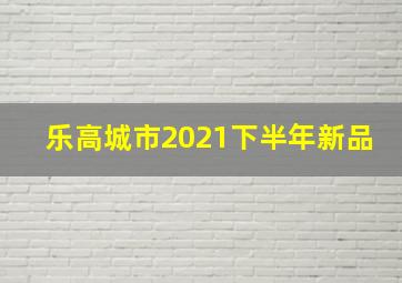 乐高城市2021下半年新品