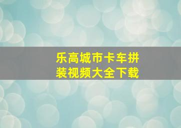 乐高城市卡车拼装视频大全下载