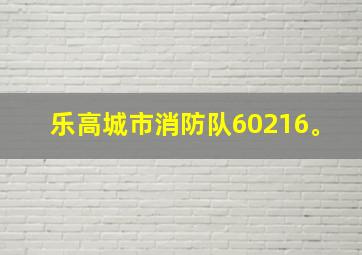 乐高城市消防队60216。