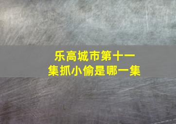 乐高城市第十一集抓小偷是哪一集