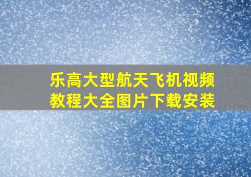 乐高大型航天飞机视频教程大全图片下载安装