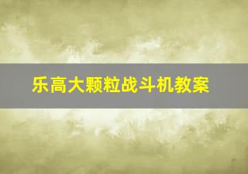 乐高大颗粒战斗机教案