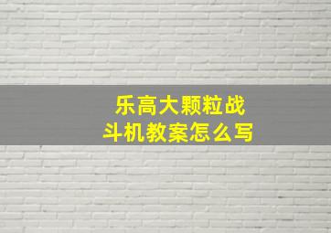 乐高大颗粒战斗机教案怎么写