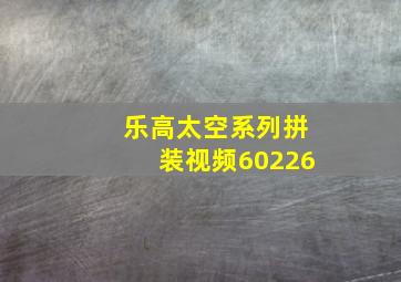 乐高太空系列拼装视频60226