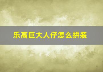 乐高巨大人仔怎么拼装