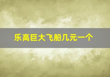 乐高巨大飞船几元一个