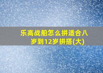 乐高战船怎么拼适合八岁到12岁拼搭(大)