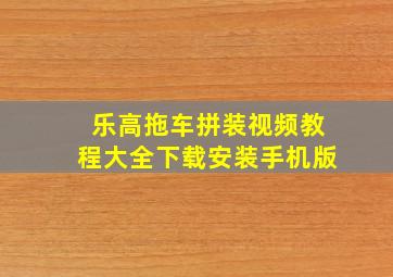 乐高拖车拼装视频教程大全下载安装手机版