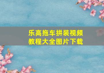 乐高拖车拼装视频教程大全图片下载