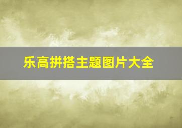 乐高拼搭主题图片大全