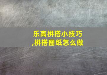 乐高拼搭小技巧,拼搭图纸怎么做