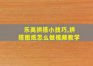 乐高拼搭小技巧,拼搭图纸怎么做视频教学