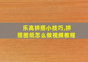 乐高拼搭小技巧,拼搭图纸怎么做视频教程