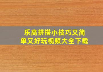 乐高拼搭小技巧又简单又好玩视频大全下载