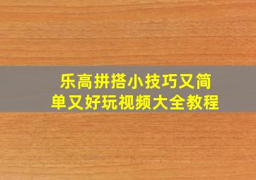 乐高拼搭小技巧又简单又好玩视频大全教程