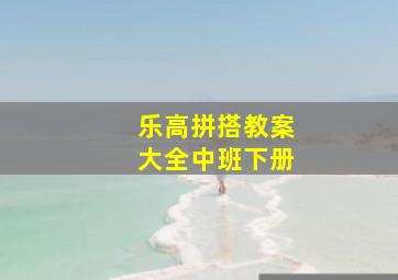 乐高拼搭教案大全中班下册