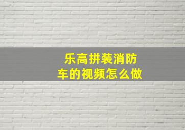 乐高拼装消防车的视频怎么做