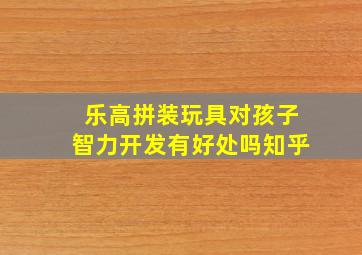 乐高拼装玩具对孩子智力开发有好处吗知乎