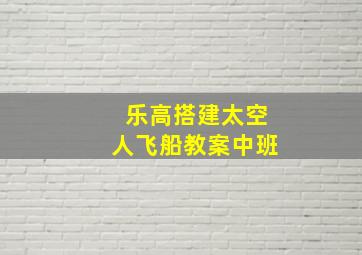 乐高搭建太空人飞船教案中班