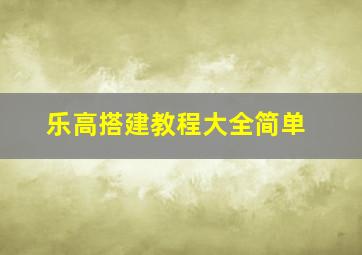 乐高搭建教程大全简单