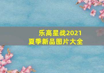 乐高星战2021夏季新品图片大全