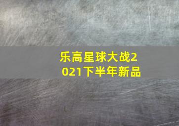 乐高星球大战2021下半年新品