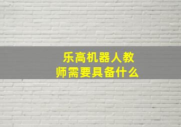 乐高机器人教师需要具备什么