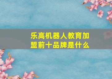 乐高机器人教育加盟前十品牌是什么