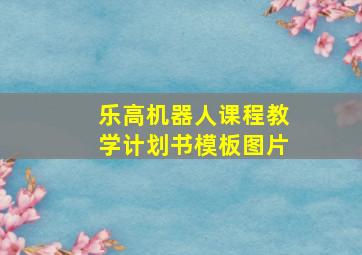 乐高机器人课程教学计划书模板图片