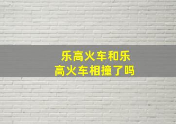 乐高火车和乐高火车相撞了吗