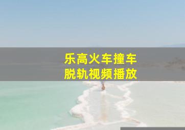 乐高火车撞车脱轨视频播放