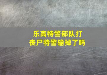 乐高特警部队打丧尸特警输掉了吗