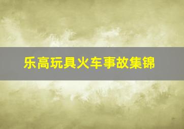 乐高玩具火车事故集锦