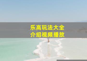 乐高玩法大全介绍视频播放